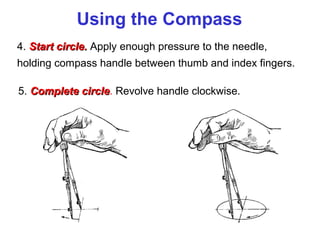 Using the Compass
4. Start circle. Apply enough pressure to the needle,
holding compass handle between thumb and index fingers.
5. Complete circle. Revolve handle clockwise.
circle

 