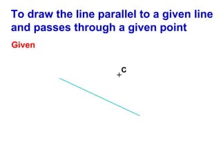 To draw the line parallel to a given line
and passes through a given point
Given
C

+

 