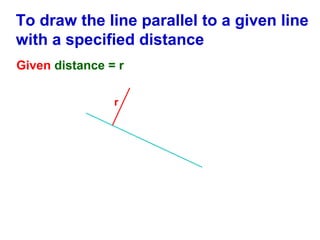 To draw the line parallel to a given line
with a specified distance
Given distance = r
r

 