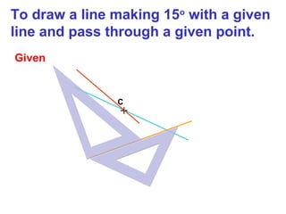 To draw a line making 15o with a given
line and pass through a given point.
Given

C

+

 