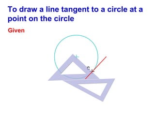 To draw a line tangent to a circle at a
point on the circle
Given

C

 