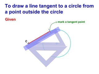 To draw a line tangent to a circle from
a point outside the circle
Given

mark a tangent point

C

 