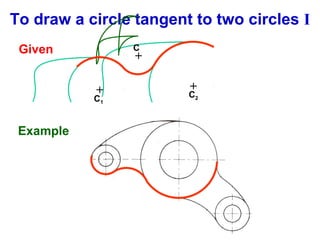 To draw a circle tangent to two circles I
Given

C

+

+

C1

Example

+

C2

 