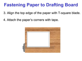 Fastening Paper to Drafting Board
3. Align the top edge of the paper with T-square blade.
4. Attach the paper’s corners with tape.

 