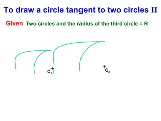 To draw a circle tangent to two circles II
Given Two circles and the radius of the third circle = R

+
C
1

+
C

2

 