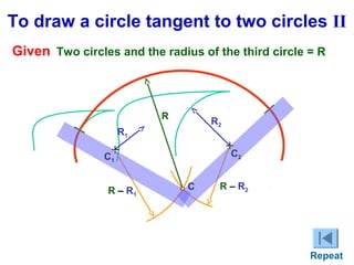 To draw a circle tangent to two circles II
Given Two circles and the radius of the third circle = R

R

R2

R1

+
C

+
C
1

R – R1

C

2

R – R2

Repeat

 