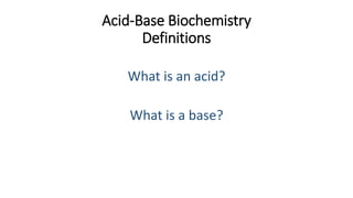 Acid-Base Biochemistry
Definitions
What is an acid?
What is a base?
 