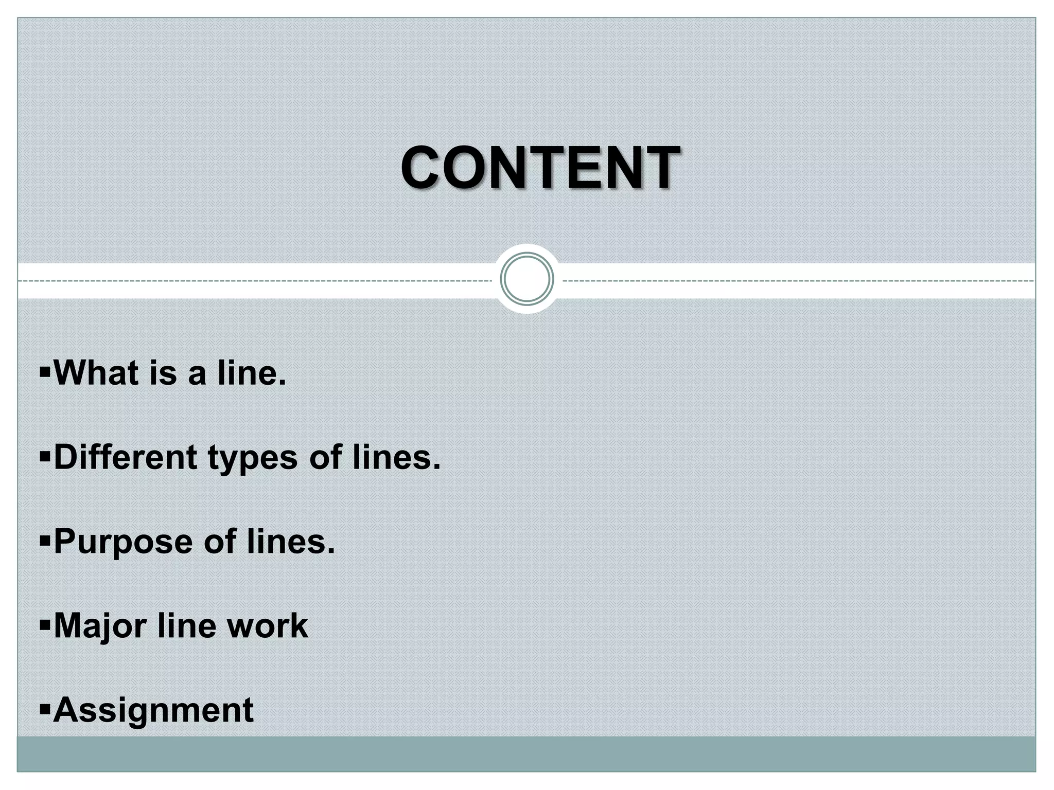 CONTENT
What is a line.
Different types of lines.
Purpose of lines.
Major line work
Assignment
 