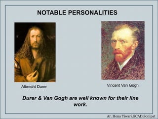 Ar. Hena Tiwari,GCAD,Sonipat
Durer & Van Gogh are well known for their line
work.
Albrecht Durer Vincent Van Gogh
NOTABLE PERSONALITIES
 