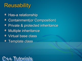 ReusabilityReusability
Has-a relationshipHas-a relationship
Containment(or Composition)Containment(or Composition)
Private & protected inheritancePrivate & protected inheritance
Multiple inheritanceMultiple inheritance
Virtual base classVirtual base class
Template classTemplate class
 