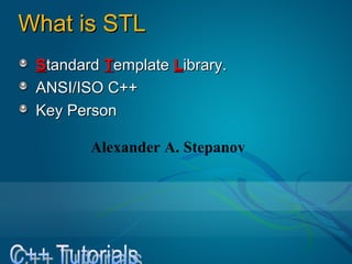 What is STLWhat is STL
SStandardtandard TTemplateemplate LLibrary.ibrary.
ANSI/ISO C++ANSI/ISO C++
Key PersonKey Person
Alexander A. Stepanov
 