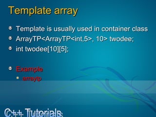 Template arrayTemplate array
Template is usually used in container classTemplate is usually used in container class
ArrayTP<ArrayTP<int,5>, 10> twodee;ArrayTP<ArrayTP<int,5>, 10> twodee;
int twodee[10][5];int twodee[10][5];
ExampleExample
arraytparraytp
 