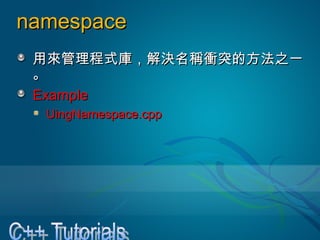 namespacenamespace
用來管理程式庫，解決名稱衝突的方法之一用來管理程式庫，解決名稱衝突的方法之一
。。
ExampleExample
UingNamespace.cppUingNamespace.cpp
 