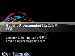 Generic Programming (Generic Programming ( 泛型泛型程式程式
設計設計 ))
Lecturer: Liao Ping-Lun (Lecturer: Liao Ping-Lun ( 廖柄㷍廖柄㷍 ))
EMail:EMail: pinglunliao@gmail.compinglunliao@gmail.com
 