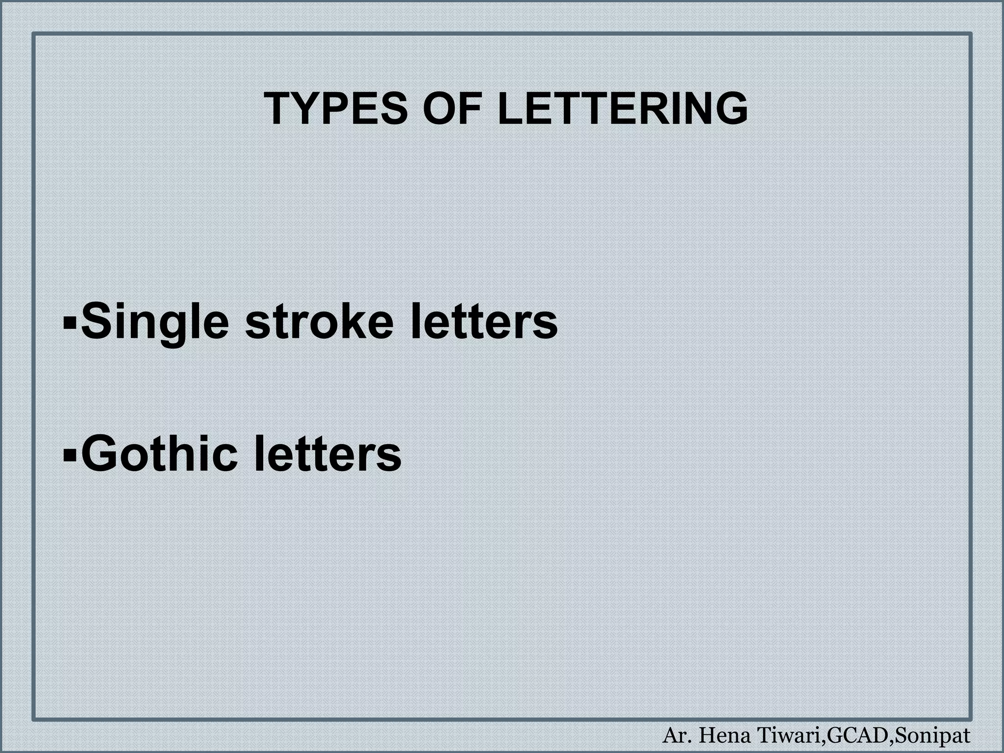Ar. Hena Tiwari,GCAD,Sonipat
TYPES OF LETTERING
Single stroke letters
Gothic letters
 