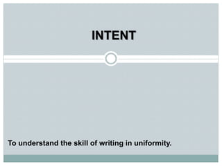 To understand the skill of writing in uniformity.
INTENT
 