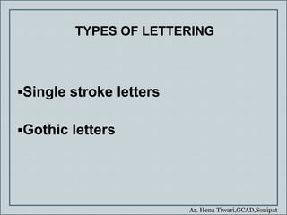 Ar. Hena Tiwari,GCAD,Sonipat
TYPES OF LETTERING
Single stroke letters
Gothic letters
 