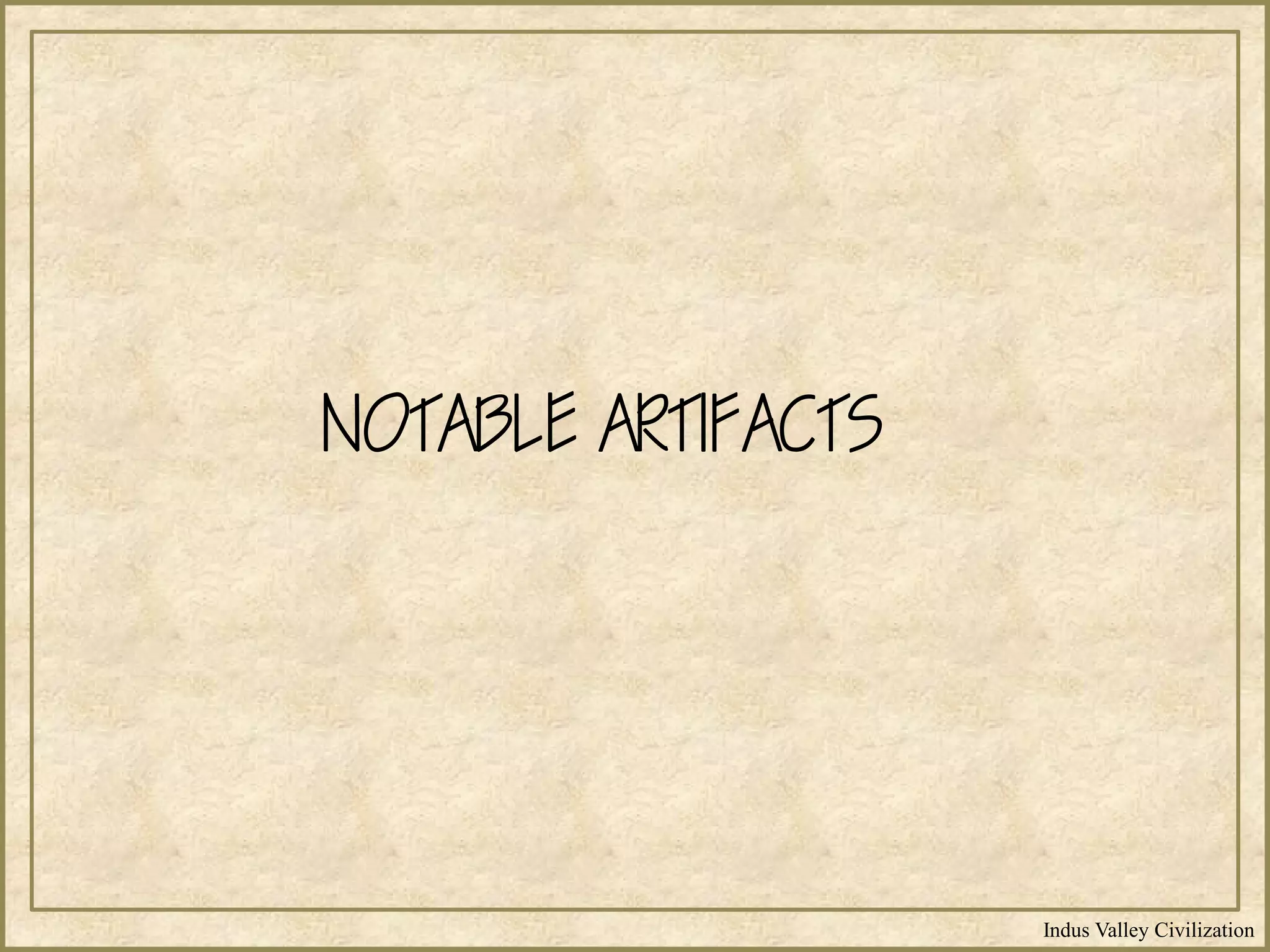Indus Valley Civilization
NOTABLE ARTIFACTS
 