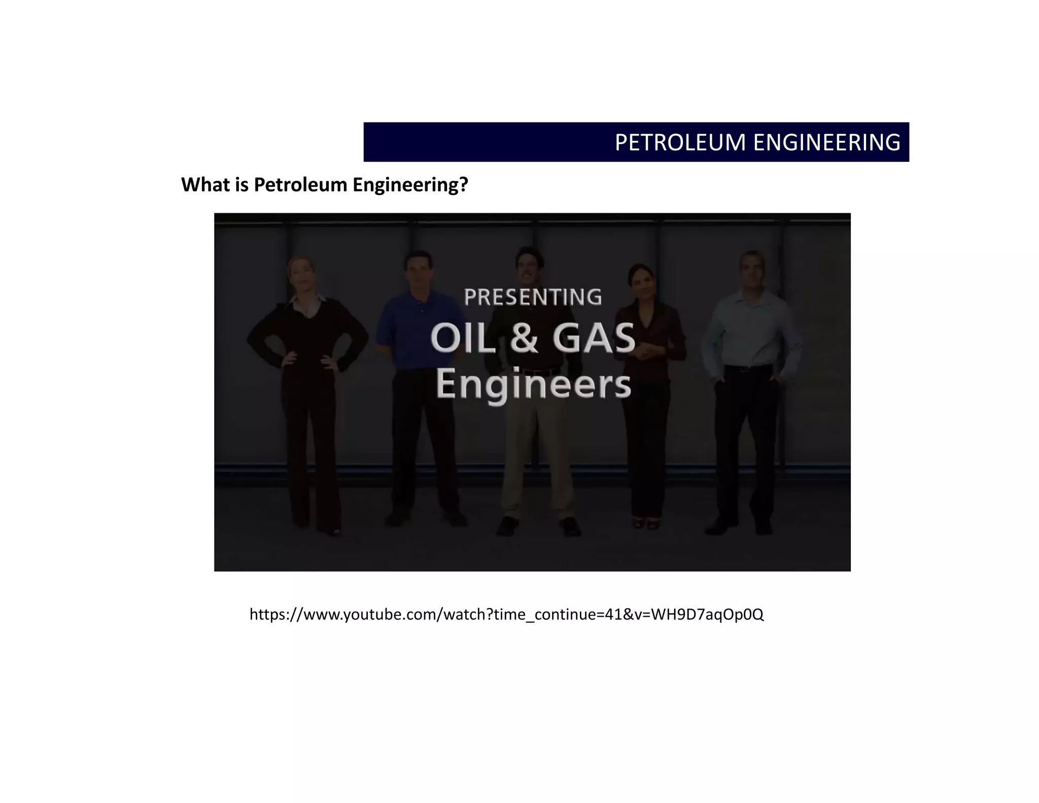 What is Petroleum Engineering?
PETROLEUM ENGINEERING
https://www.youtube.com/watch?time_continue=41&v=WH9D7aqOp0Q
 