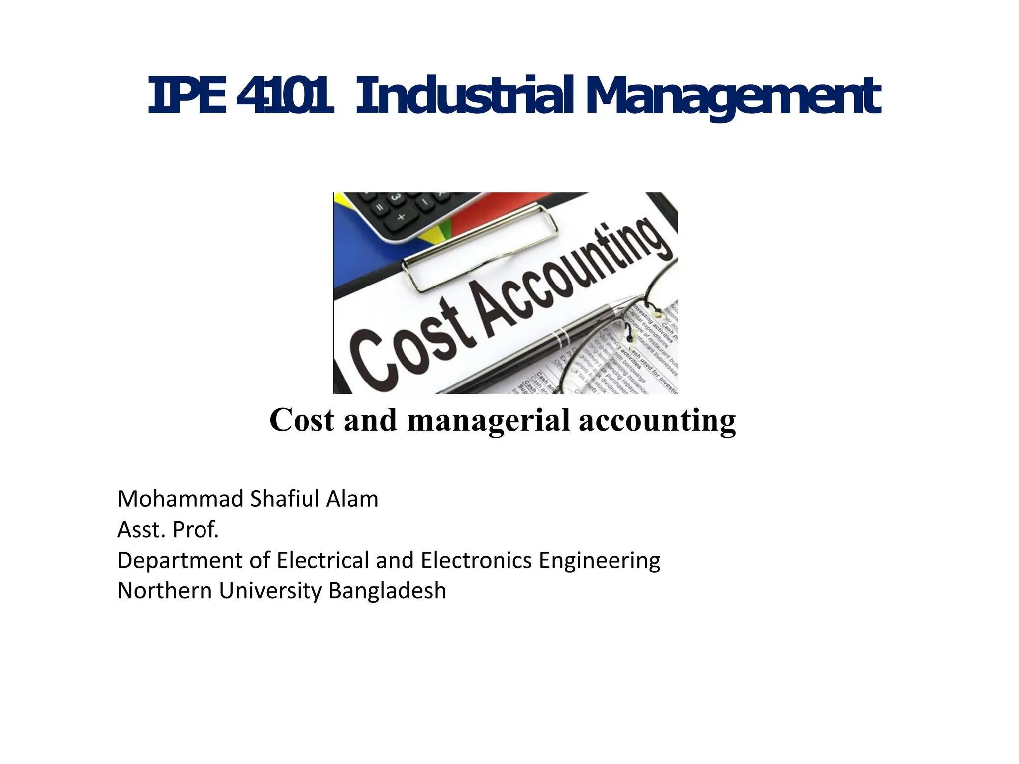 IPE4
1
0
1 IndustrialManagement
Cost and managerial accounting
Mohammad Shafiul Alam
Asst. Prof.
Department of Electrical and Electronics Engineering
Northern University Bangladesh
 