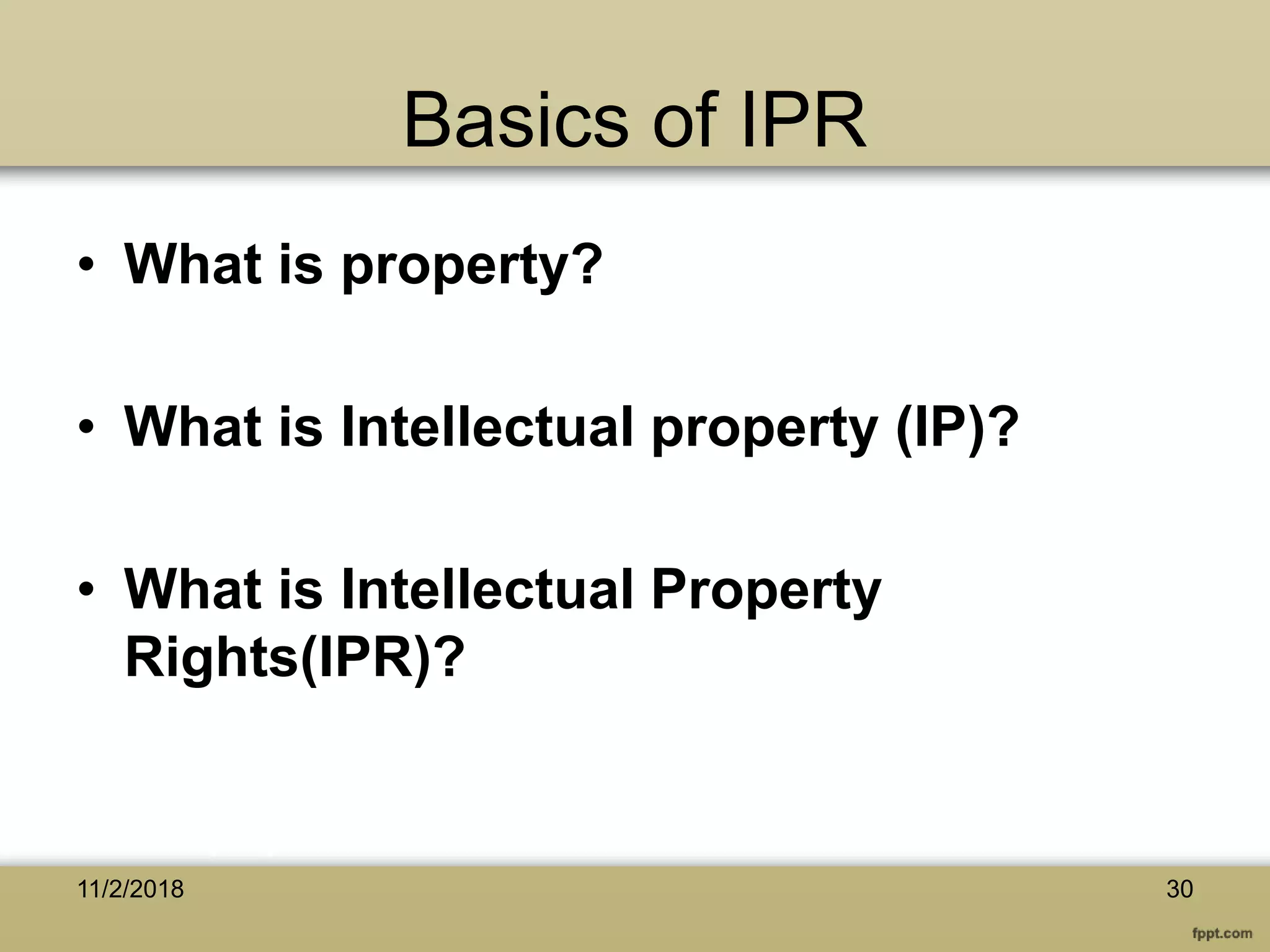 Basics of IPR
• What is property?
• What is Intellectual property (IP)?
• What is Intellectual Property
Rights(IPR)?
3011/2/2018
 