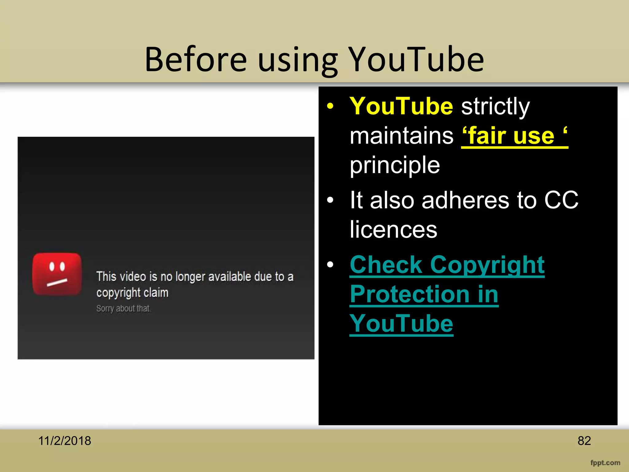Before using YouTube
• YouTube strictly
maintains ‘fair use ‘
principle
• It also adheres to CC
licences
• Check Copyright
Protection in
YouTube
8211/2/2018
 
