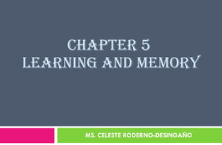 CHAPTER 5  LEARNING AND MEMORY MS. CELESTE RODERNO-DESINGAÑO 