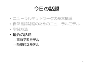 今⽇の話題
• ニューラルネットワークの基本構造
• ⾃然⾔語処理のためのニューラルモデル
• 学習⽅法
• 最近の話題
– 事前学習モデル
– 効率的なモデル
38
 