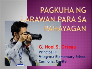 G. Noel S. Ortega
Principal II
Milagrosa Elementary School
Carmona, Cavite
 