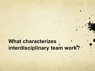 What characterizes
interdisciplinary team work?
 