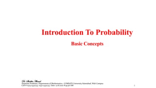 Introduction To Probability
Basic Concepts
2
Dr. Shabbir Ahmad
Assistant Professor, Department of Mathematics, COMSATS University Islamabad, Wah Campus
Cell # 0323-5332733, 0332-5332733. Date: 12/6/2021 8:59:36 AM
 