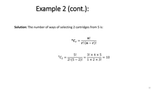 Example 2 (cont.):
Solution: The number of ways of selecting 2 cartridges from 5 is:
𝒏
𝑪𝒓 =
𝒏!
𝒓! 𝒏 − 𝒓 !
5
𝐶2 =
5!
2! 5 − 2 !
=
3! × 4 × 5
1 × 2 × 3!
= 10
32
 