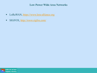 Low Power Wide Area Networks
 LoRaWAN, https://www.lora-alliance.org
 SIGFOX, http://www.sigfox.com/
 