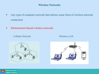 Wireless Networks
 Any type of computer network that utilizes some form of wireless network
connection
 Infrastructure-based wireless networks
Cellular Network Wireless LAN
 