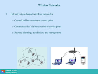 Wireless Networks
 Infrastructure-based wireless networks
o Centralized base station or access point
o Communication via base station or access point
o Require planning, installation, and management
 