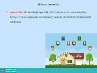  Sensor networks consist of spatially distributed devices communicating
through wireless radio and cooperatively sensing physical or environmental
conditions
Wireless Networks
 