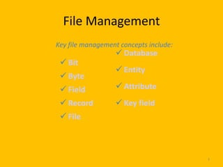 File Management
Key file management concepts include:
                   Database
  Bit
                   Entity
  Byte
  Field           Attribute
  Record          Key field
  File



                                        3
 