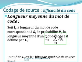 Codage de source : Efficacité du code
Longueur moyenne du mot de
code :
Soit li la longueur du mot de code
correspondant à Si de probabilité Pi, la
longueur moyenne d’un mot de code est
définie par L0 :
L’unité de L0 est le : bits par symbole de source
Dr P. PODA, MC, pasteurpoda@yahoo.fr,
12/2022
1
0 


q
i
i
il
P
L
 