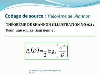 Codage de source : Théorème de Shannon
THÉORÈME DE SHANNON (ILLUSTRATION NO-02) :
Pour une source Gaussienne :
Dr P. PODA, MC, pasteurpoda@yahoo.fr,
12/2022
  








D
D
Rs
2
2
log
2
1 
 
