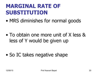 MARGINAL RATE OF SUBSTITUTION MRS diminishes for normal goods  To obtain one more unit of X less & less of Y would be given up  So IC takes negative shape 