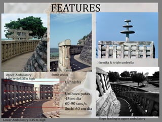 Steps leading to upper ambulatoryLower Ambulatory 3.35 m. high
Harmika & triple umbrella
Upper Ambulatory
1.8m wide3.35m high
Stone vedica
Suchi 60 cm dia
Urdhava patas
45cm dia
60-90 cmc/c
Ushnisha
FEATURES
 