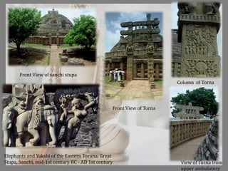 View of Torna from
upper ambulatory
Elephants and Yakshi of the Eastern Torana, Great
Stupa, Sanchi, mid-1st century BC - AD 1st century
Front View of sanchi stupa
Front View of Torna
Column of Torna
 