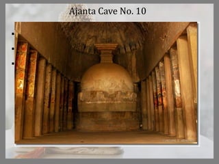 Ajanta Cave No. 10
 100ft by 40ft by 33ft
 Same roof ribs
 Two tiered stupa with
circular base and
elongated dome
 