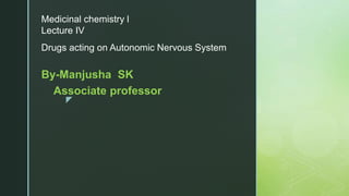 z
By-Manjusha SK
Associate professor
Medicinal chemistry l
Lecture IV
Drugs acting on Autonomic Nervous System
 