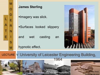 Ar. Hena Tiwari,
GCAD, Jan-July 2016
LECTURE V
James Sterling
Imagery was slick.
Surfaces looked slippery
and wet casting an
hypnotic effect.
University of Leicester Engineering Building,
1964
 