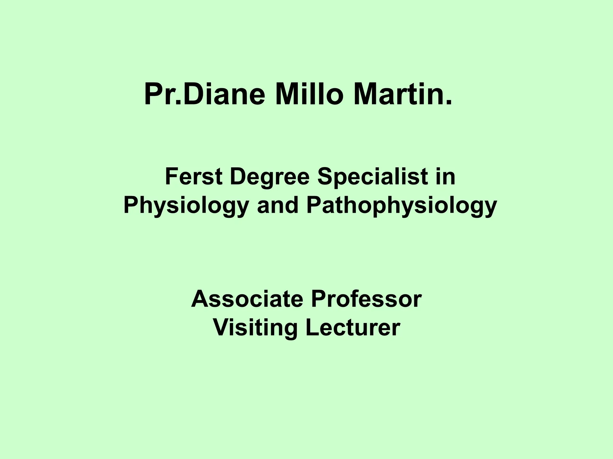 Pr.Diane Millo Martin.
Ferst Degree Specialist in
Physiology and Pathophysiology
Associate Professor
Visiting Lecturer
 