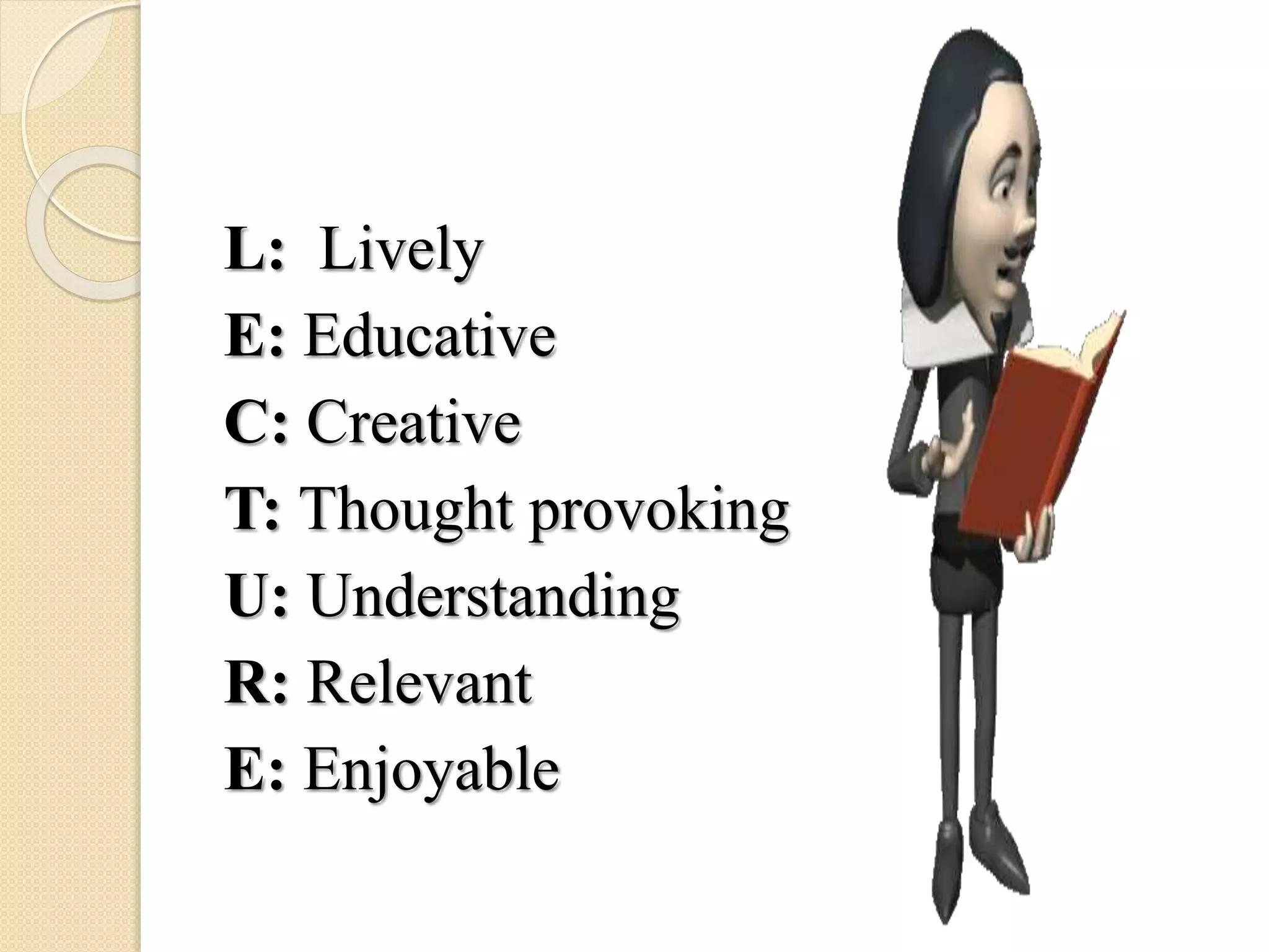 L: Lively
E: Educative
C: Creative
T: Thought provoking
U: Understanding
R: Relevant
E: Enjoyable
 