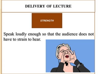 DELIVERY OF LECTURE
Speak loudly enough so that the audience does not
have to strain to hear.
STRENGTH
 