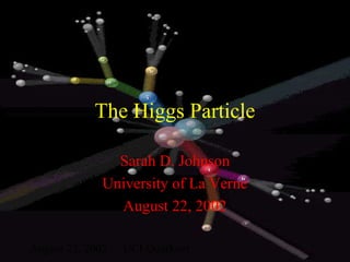 August 22, 2002 UCI Quarknet
The Higgs Particle
Sarah D. Johnson
University of La Verne
August 22, 2002
 