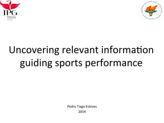 Uncovering	
  relevant	
  informa0on	
  
guiding	
  sports	
  performance	
  
Pedro	
  Tiago	
  Esteves	
  	
  
2014	
  
 